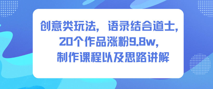 创意类玩法,语录结合道士,20个作品涨粉9.8w,制作课程以及思路讲解-初遇