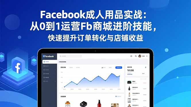Facebook成人用品实战：从0到1运营Fb商城进阶技能，快速提升订单转化与店铺收益-初遇