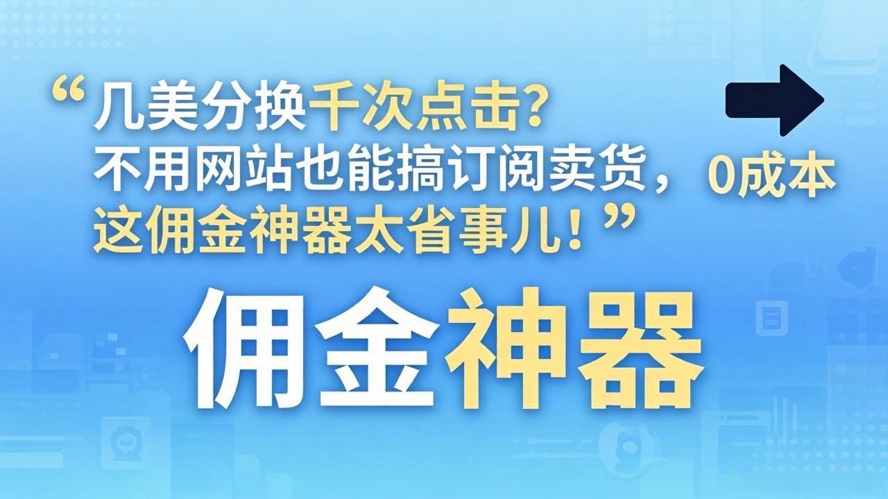 几美分换千次点击？不用网站也能搞订阅卖货，这佣金神器太省事儿！-初遇