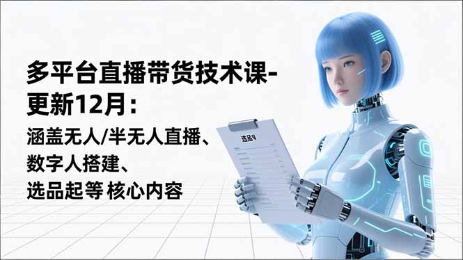 平台直播带货技术课-更新12月：涵盖无人/半无人直播、数字人搭建、选品起号等核心内容-初遇