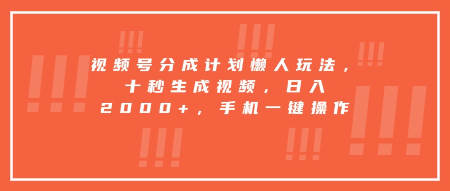 视频号分成计划懒人玩法，十秒生成视频，日入2000+，手机一键操作-初遇