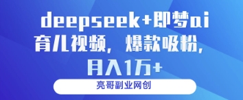deepseek+即梦ai育儿视频，爆款吸粉，月入1w-初遇