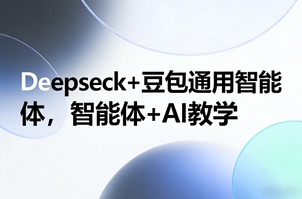Deepseck+豆包通用智能体，智能体+AI教学-初遇