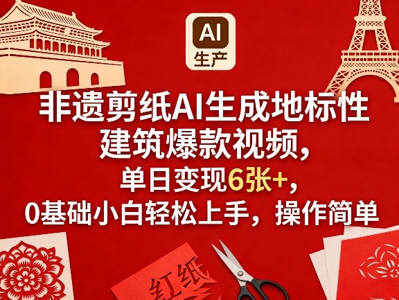 非遗剪纸AI生成地标性建筑爆款视频，单日变现6张+，0基础小白轻松上手，操作简单-初遇