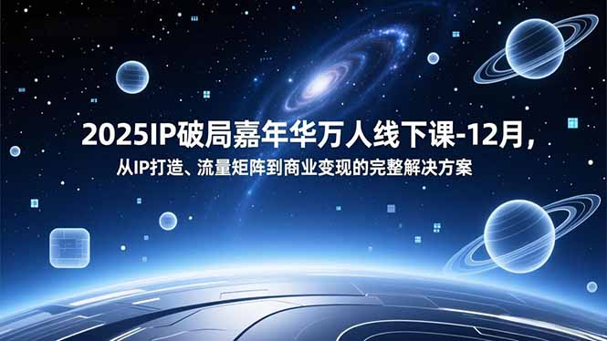 2025IP破局嘉年华万人线下课-12月，从IP打造、流量矩阵到商业变现的完整解决方案-初遇