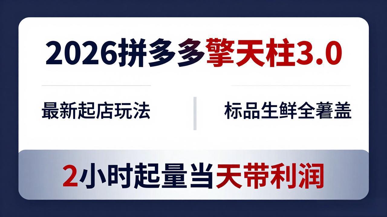 2026拼多多擎天柱 3.0-更新4月20：最新起店玩法，标品生鲜全覆盖，2小时起量当天带利润-初遇