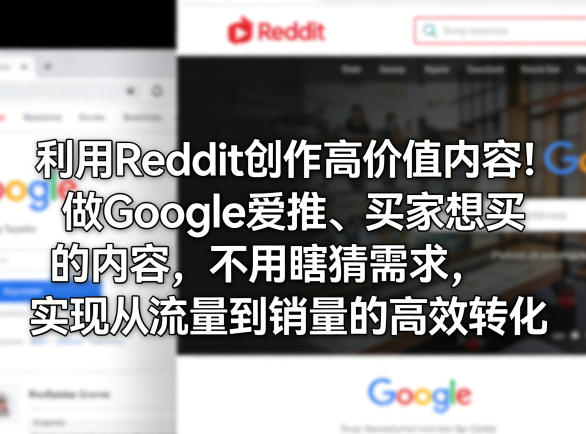 利用Reddit创作高价值内容!做Google爱推、买家想买的内容,不用瞎猜需求,实现从流量到销量的高效转化-初遇