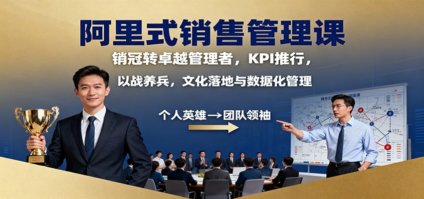 阿里式销售管理课:销冠转卓越管理者,KPI 推行,以战养兵,文化落地与数据化管理-初遇