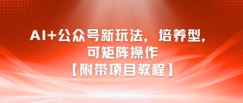 AI+公众号新玩法之培养型，可矩阵操作【附带项目教程】-初遇