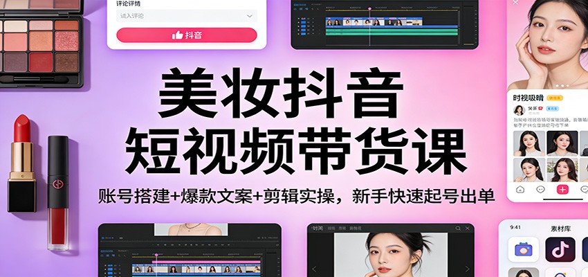 美妆抖音短视频带货课：账号搭建+爆款文案+剪辑实操，新手快速起号出单-初遇