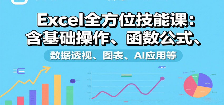Excel全方位技能课:含基础操作、函数公式、数据透视、图表、AI应用等-初遇