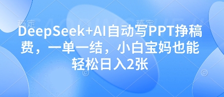 DeepSeek+AI自动写PPT挣稿费，一单一结，小白宝妈也能轻松日入2张-初遇
