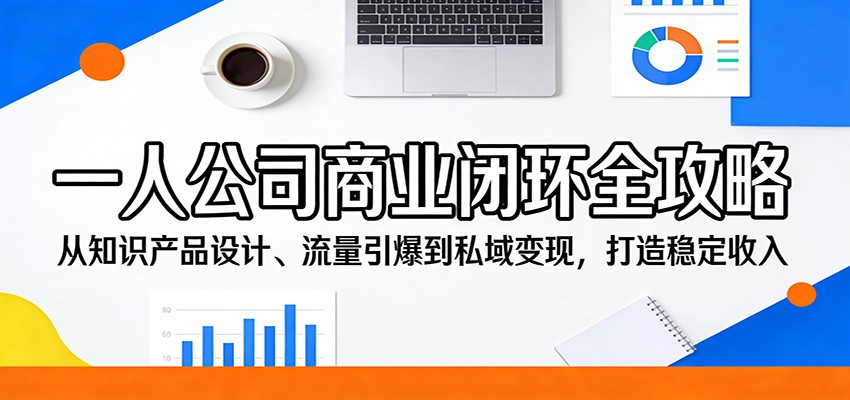 一人公司商业闭环全攻略：从知识产品设计、流量引爆到私域变现，打造稳定收入-初遇