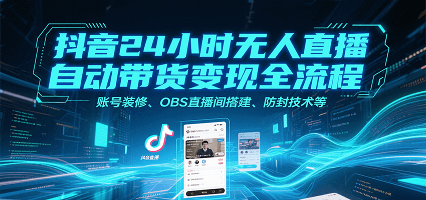 抖音24小时无人直播自动带货变现全流程,账号装修、OBS直播间搭建、防封技术等-初遇