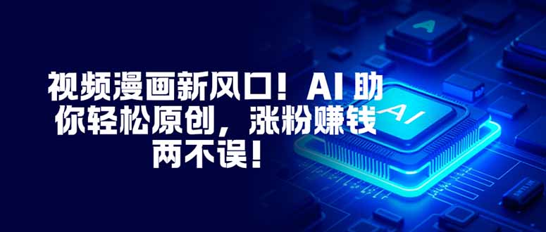 视频漫画新风口！AI 助你轻松原创，涨粉赚钱两不误！-初遇