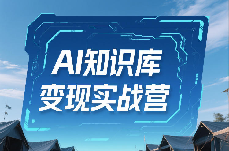 AI知识库变现实战营，不会做产品？不会变现？不会做内容？这一套，让你马上能卖+未来能做-初遇