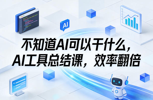 不知道AI可以干什么，AI工具总结课，效率翻倍-初遇