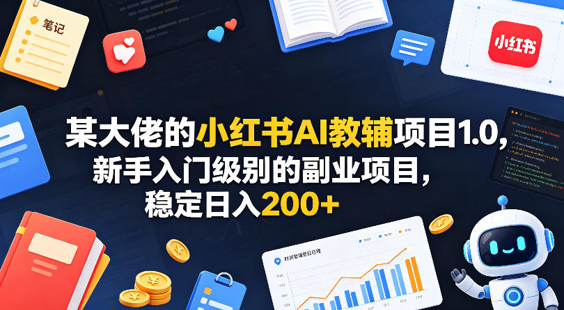 某大佬的小红书AI教辅项目1.0，新手入门级别的副业项目，稳定日入200+-初遇