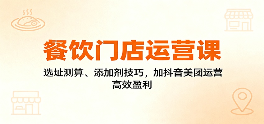 餐饮门店运营课：选址测算、添加剂技巧，加抖音美团运营，高效盈利-初遇