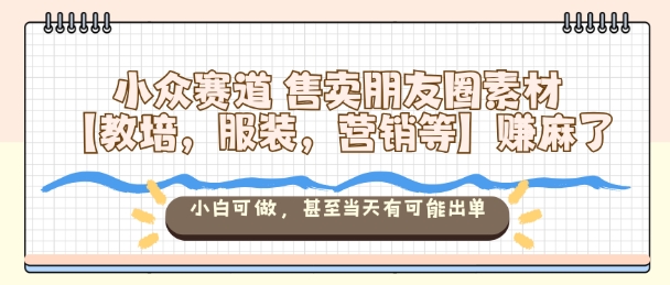 小众赛道售卖朋友圈素材【教培,服装,营销等】賺麻了,小白可做,甚至当天有可能出单-初遇