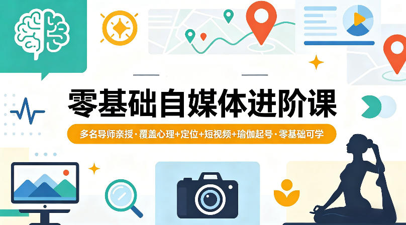 零基础自媒体进阶课，多名导师亲授，覆盖心理+定位+短视频+瑜伽起号，零基础可学-初遇