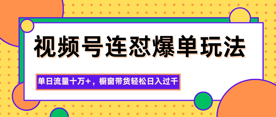 视频号连怼爆单玩法,单日流量十万+,橱窗带货轻松日入过千-初遇