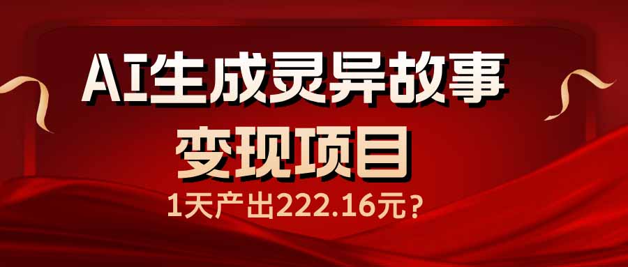AI生成灵异故事变现项目，1天产出222.16元-初遇