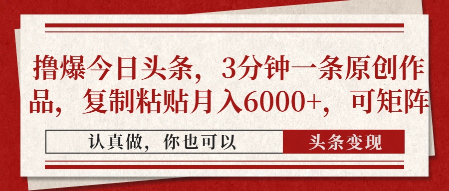 撸爆今日头条，3分钟一条原创作品，复制粘贴月入6000+，可矩阵-初遇