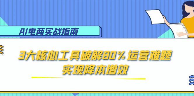 AI电商实战指南：3大核心工具破解80%运营难题，实现降本增效-初遇