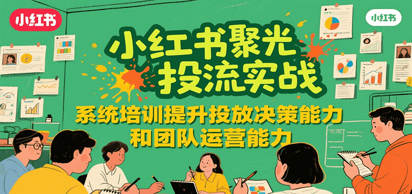 小红书聚光投流实战,系统学习提升投放决策能力和团队运营能力-初遇