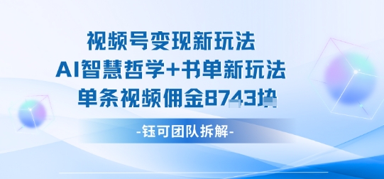 视频号变现新玩法，AI智慧哲学+书单新玩法，单条视频佣金1k+-初遇