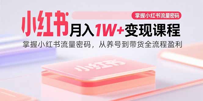 小红书月入1W+变现课程:掌握小红书流量密码,从养号到带货全流程盈利-初遇