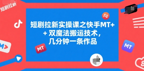 短剧拉新实操课之快手MT+双魔法搬运技术,几分钟一条作品-初遇