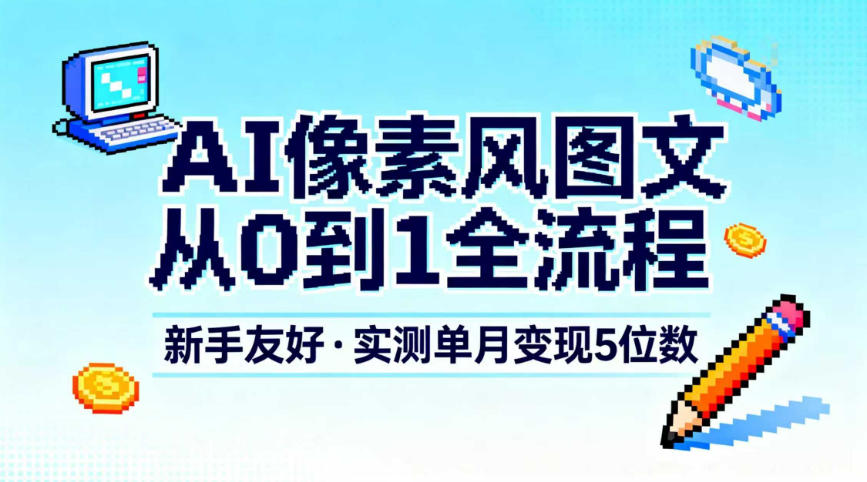 AI像素风图文从0到1全流程,新手友好,实测单月变现5位数-初遇