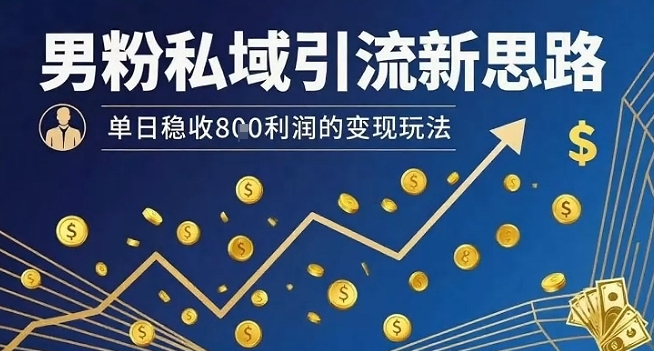 男粉私域引流新思路,单日稳收8张利润的变现玩法-初遇