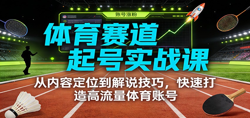 体育赛道起号实战课：从内容定位到解说技巧，快速打造高流量体育账号-初遇