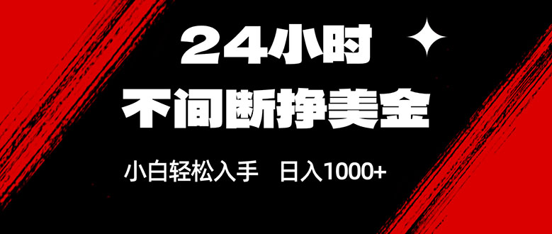 24小时不间断挣美金，小白轻松上手，日入1000+-初遇