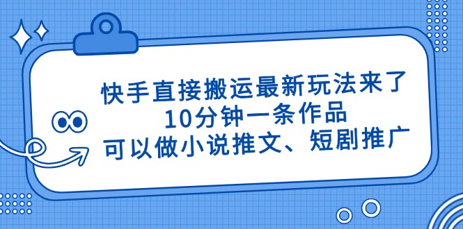 快手直接搬运最新玩法来了，10分钟一条作品，可以做小说推文、短剧推广…-初遇