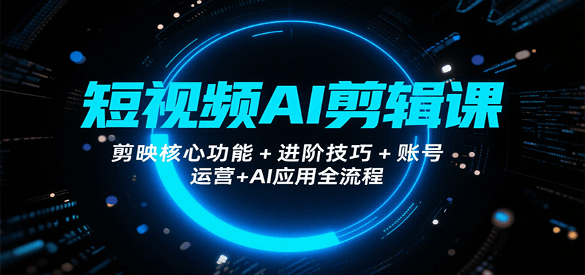 短视频AI剪辑课,剪映核心功能+进阶技巧+账号运营+AI应用全流程-初遇