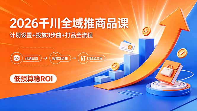 2026千川全域推商品课，计划设置+投放3步曲+打品全流程，低预算稳ROI-初遇