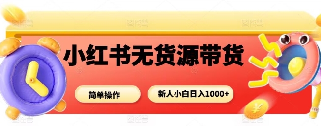 小红书无货源带货项目,简单无脑,新人小白日入多张-初遇