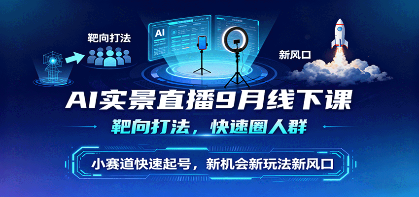 AI实景直播9月线下课,靶向打法,快速圈人群,小塞道快速起号,新机会新玩法新风口-初遇