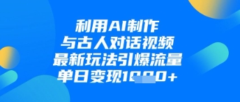 利用AI制作与古人对话的视频，最新玩法引爆流量，单日变现1k-初遇