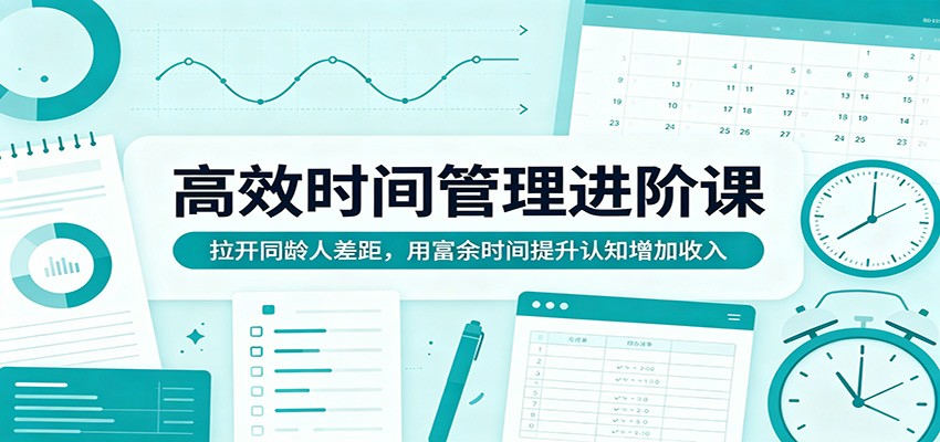 高效时间管理进阶课：拉开同龄人差距，用富余时间提升认知增加收入-初遇