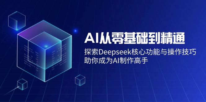 AI从零基础到精通：探索Deepseek核心功能与操作技巧，助你成为AI制作高手-初遇