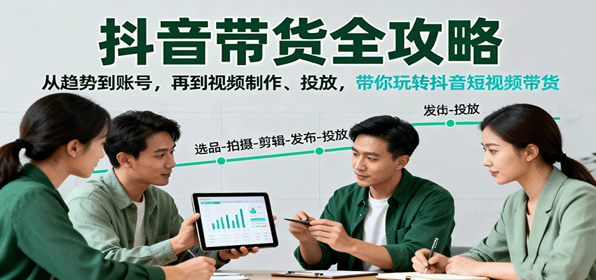抖音带货全攻略:从趋势到账号,再到视频制作、投放,带你玩转抖音短视频带货-初遇