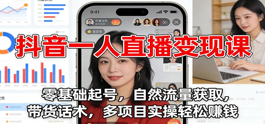 抖音一人直播变现课：零基础起号，自然流量获取，带货话术，多项目实操轻松赚钱-初遇