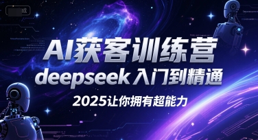 AI获客训练营，deepseek入门到精通，2025让你拥有超能力-初遇