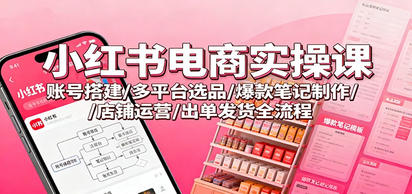 小红书电商实操课:账号搭建/多平台选品/爆款笔记制作/店铺运营/出单发货全流程-初遇