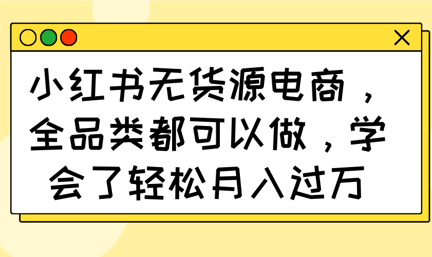小红书无货源电商,全品类都可以做,学会了轻松月入过万-初遇